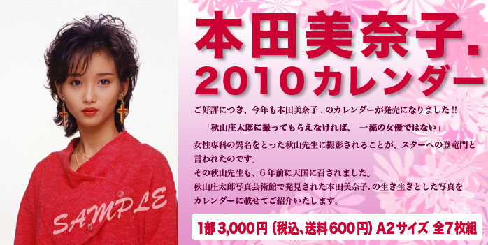 ご好評につき、今年も本田美奈子.のカレンダーが発売になりました!! 「秋山庄太郎に撮ってもらえなければ、一流の女優ではない」 女性専科の異名をとった秋山先生に撮影されることが、スターへの登竜門と言われたのです。 その秋山先生も、6年前に天国に召されました。 秋山庄太郎写真芸術館で発見された本田美奈子.の生き生きとした写真をカレンダーに載せてご紹介いたします。